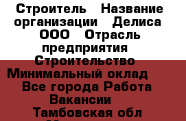 Строитель › Название организации ­ Делиса, ООО › Отрасль предприятия ­ Строительство › Минимальный оклад ­ 1 - Все города Работа » Вакансии   . Тамбовская обл.,Моршанск г.